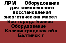 ЛРМ-500 Оборудование для комплексного восстановления энергетических масел - Все города Бизнес » Оборудование   . Калининградская обл.,Балтийск г.